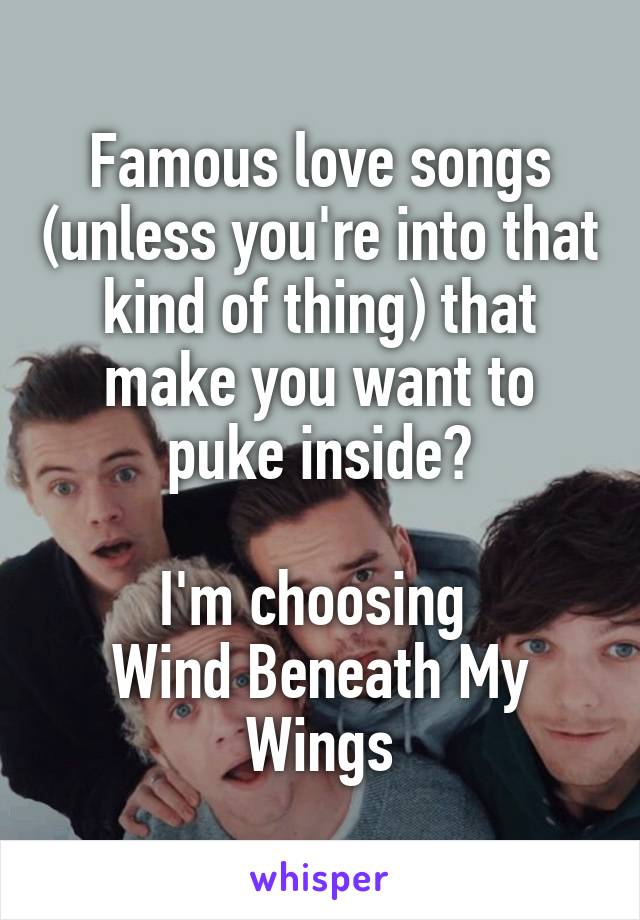 Famous love songs (unless you're into that kind of thing) that make you want to puke inside?

I'm choosing 
Wind Beneath My Wings