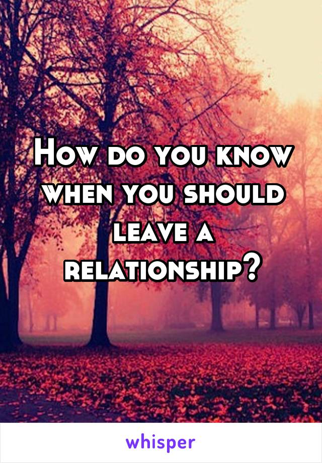 How do you know when you should leave a relationship?
