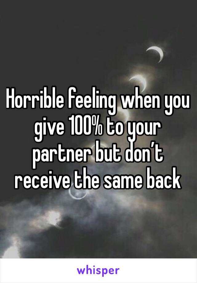 Horrible feeling when you give 100% to your partner but don’t receive the same back 