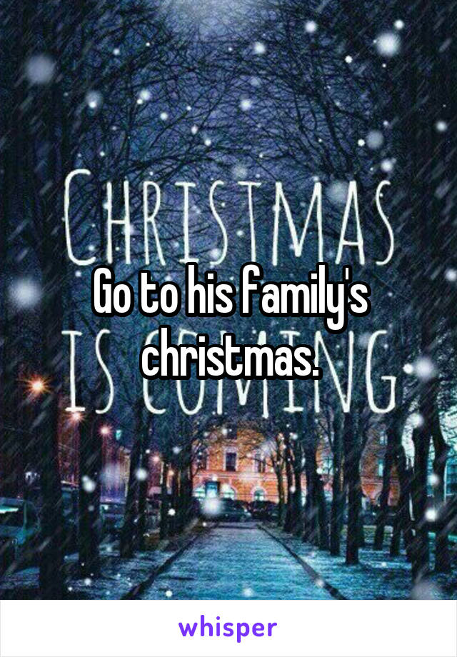 Go to his family's christmas.