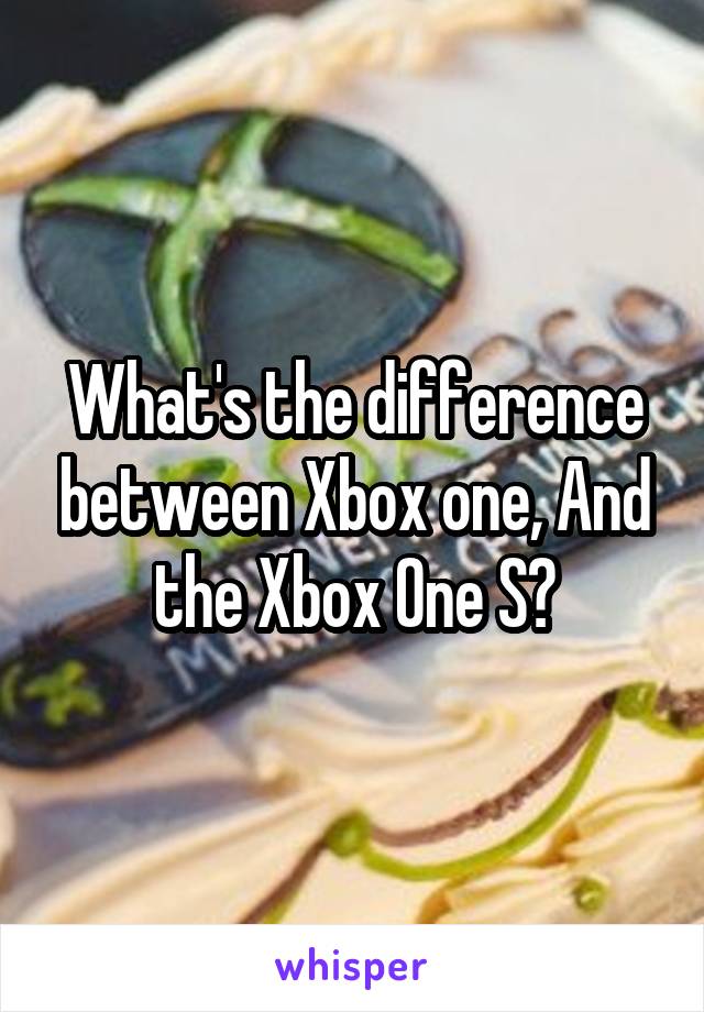 What's the difference between Xbox one, And the Xbox One S?