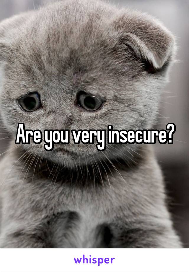 Are you very insecure?