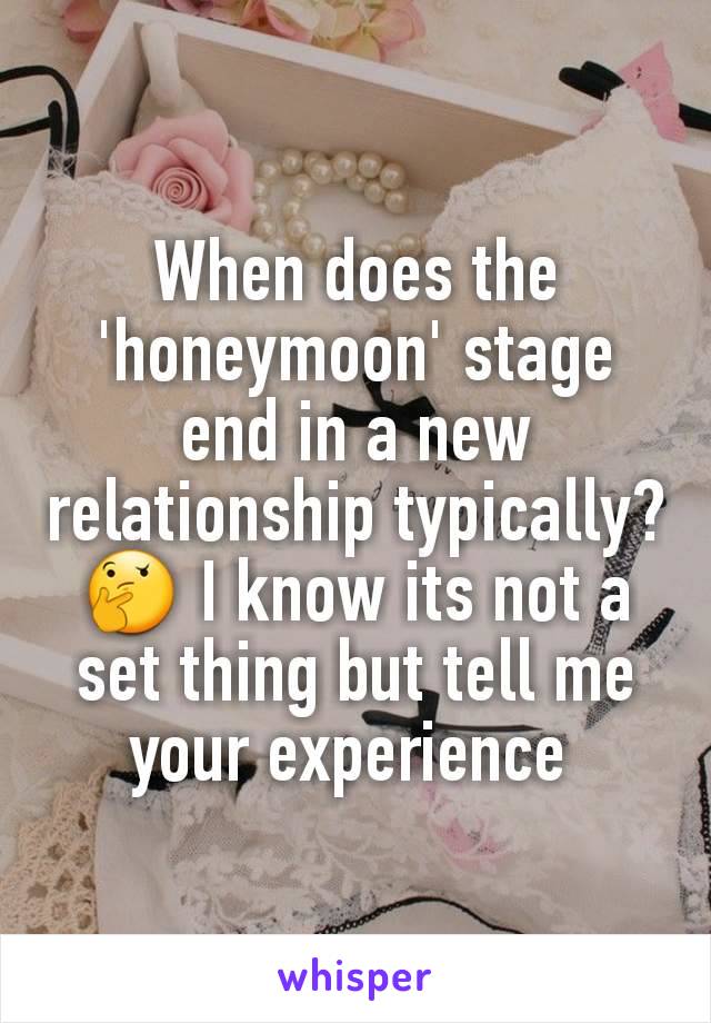 When does the 'honeymoon' stage end in a new relationship typically?🤔 I know its not a set thing but tell me your experience 