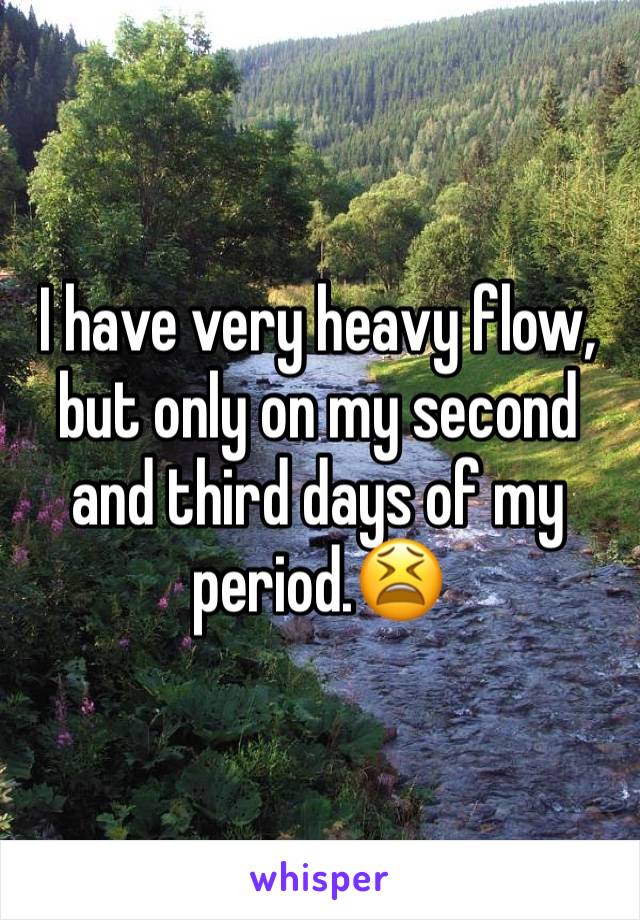 I have very heavy flow, but only on my second and third days of my period.😫 