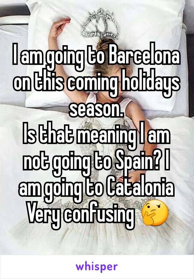 I am going to Barcelona on this coming holidays season.
Is that meaning l am not going to Spain? I am going to Catalonia
 Very confusing 🤔