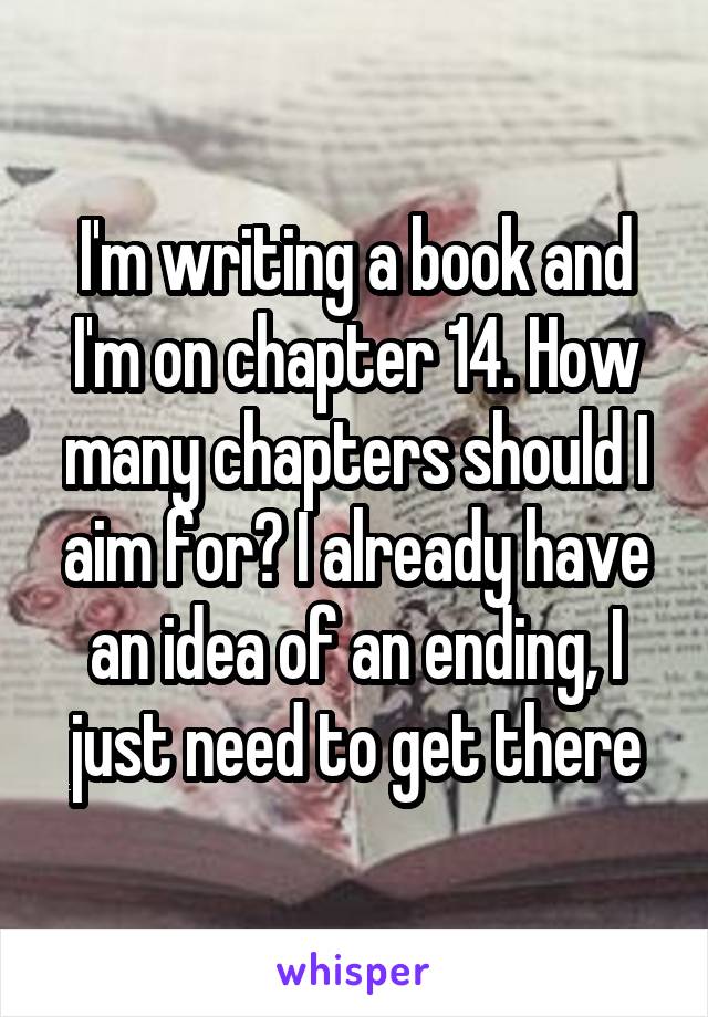 I'm writing a book and I'm on chapter 14. How many chapters should I aim for? I already have an idea of an ending, I just need to get there