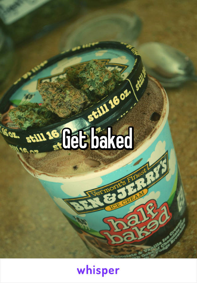 Get baked 