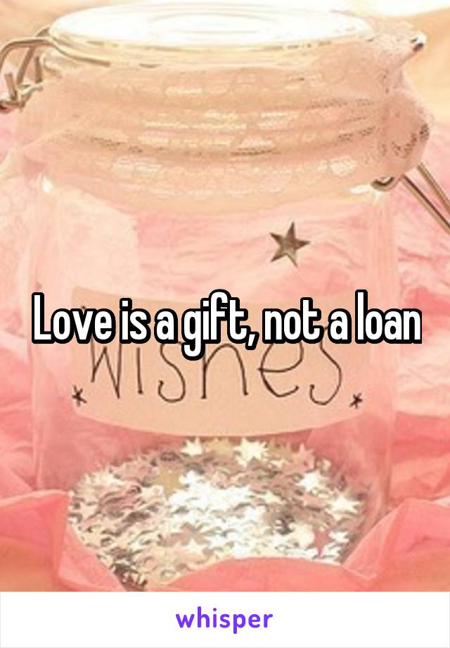 Love is a gift, not a loan
