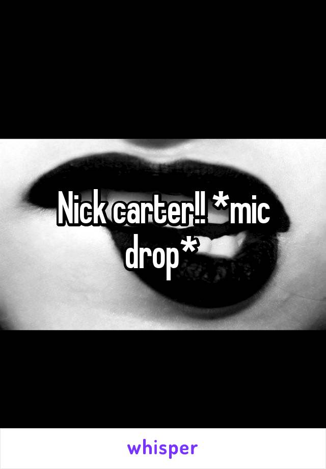 Nick carter!! *mic drop* 