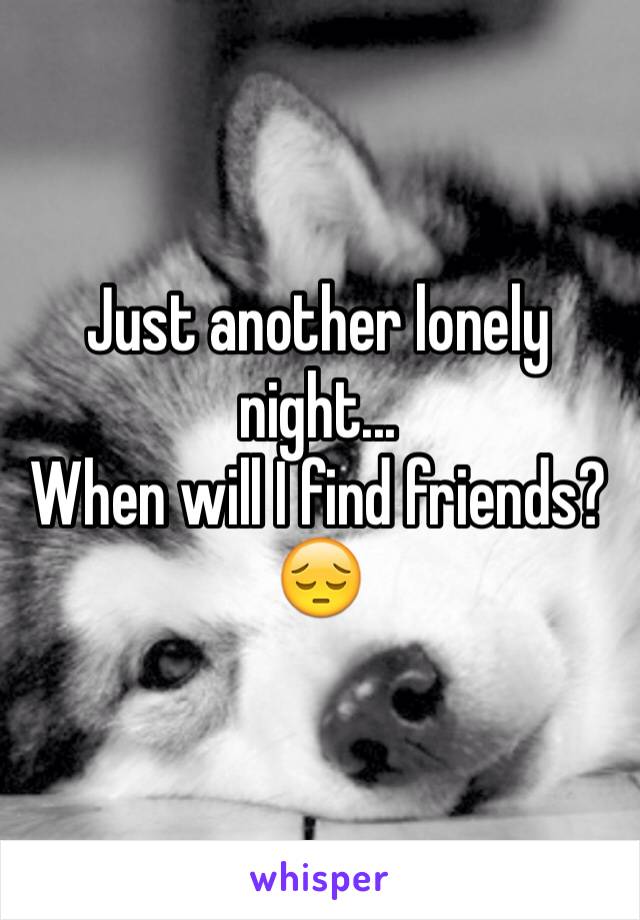 Just another lonely night...
When will I find friends? 😔
