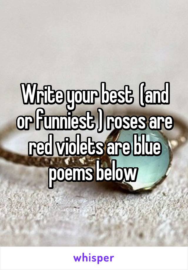 Write your best  (and or funniest ) roses are red violets are blue poems below 