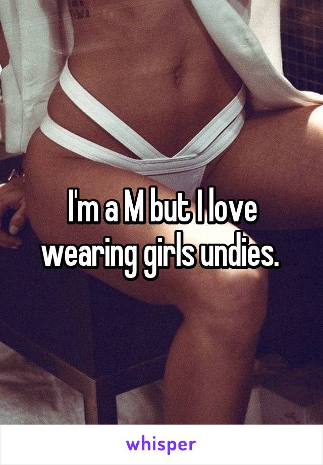 I'm a M but I love wearing girls undies. 