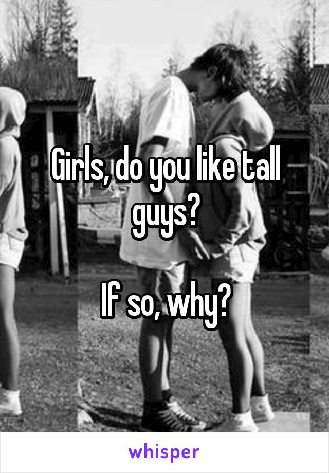 Girls, do you like tall guys?

If so, why?