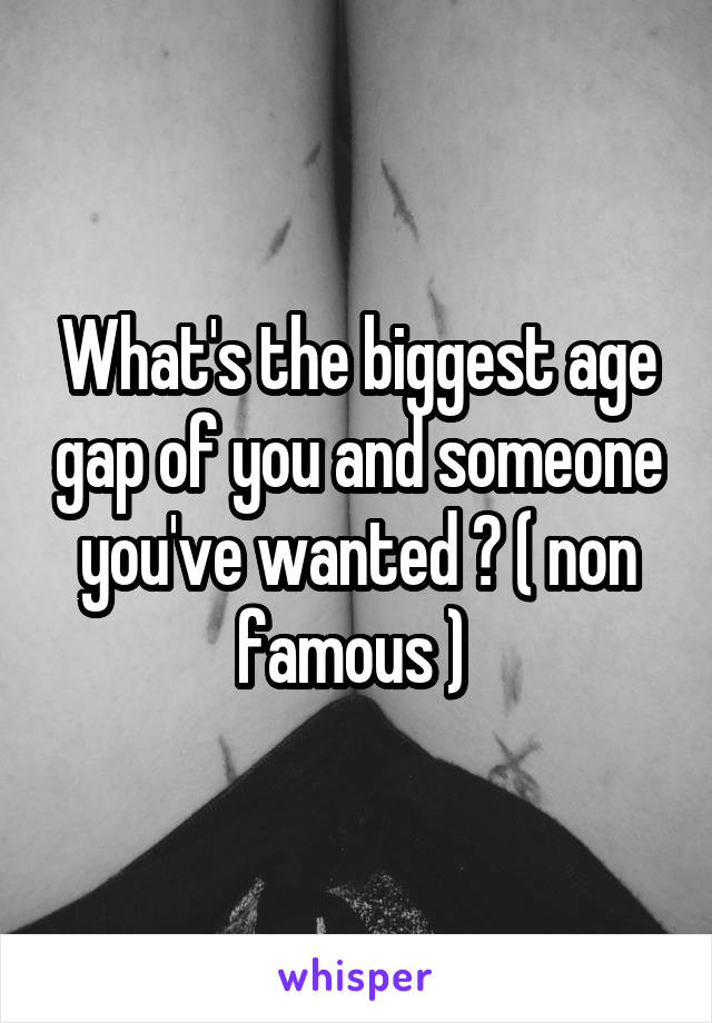 What's the biggest age gap of you and someone you've wanted ? ( non famous ) 