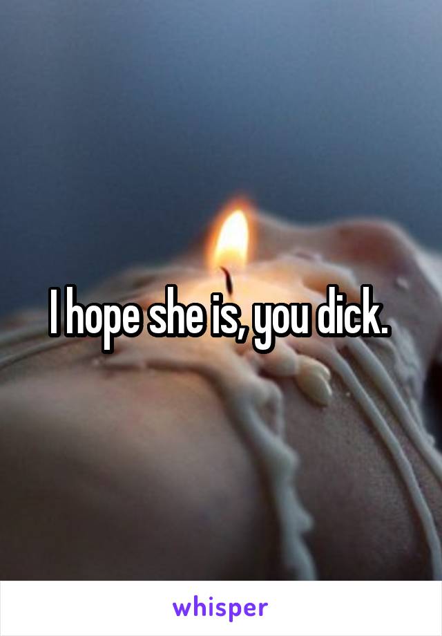 I hope she is, you dick. 
