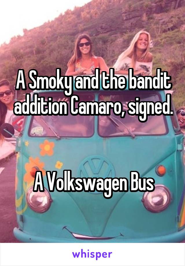 A Smoky and the bandit addition Camaro, signed. 

A Volkswagen Bus