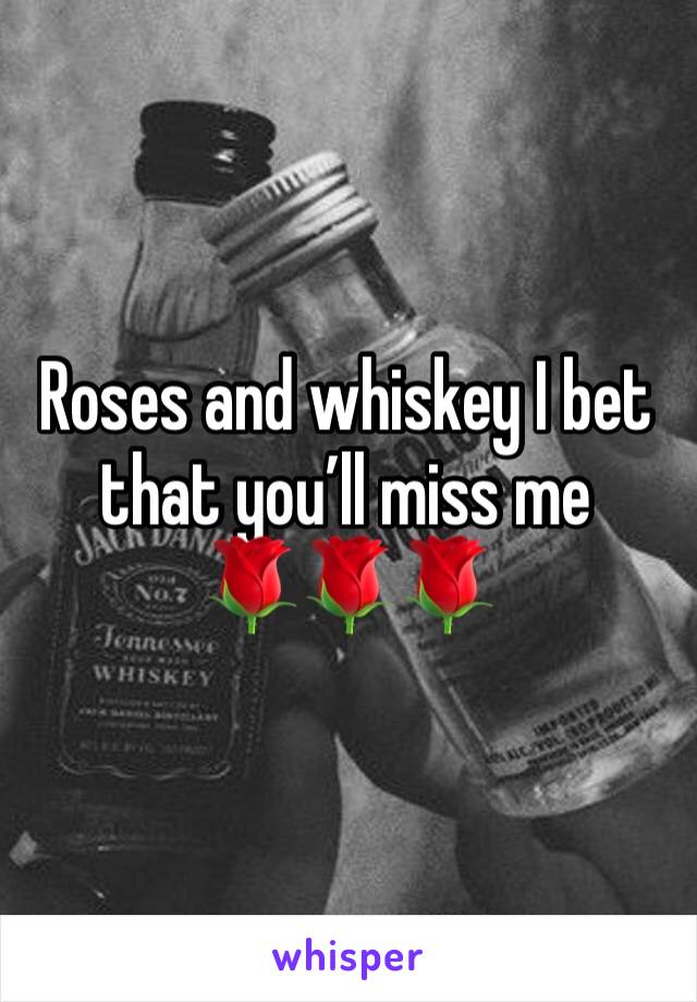 Roses and whiskey I bet that you’ll miss me
🌹🌹🌹