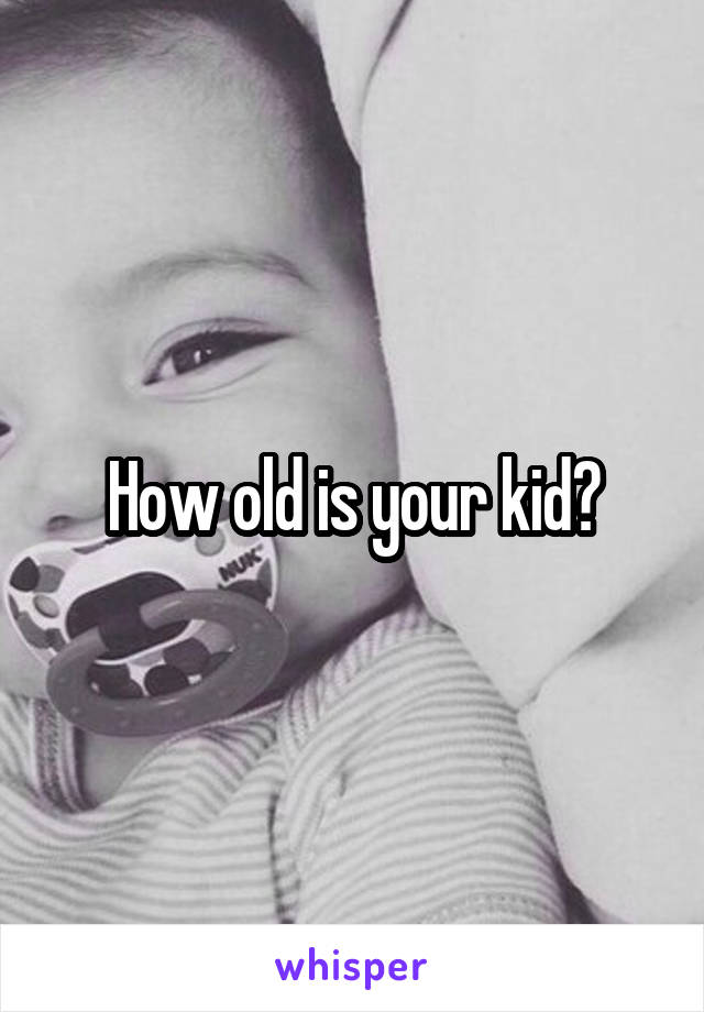 How old is your kid?