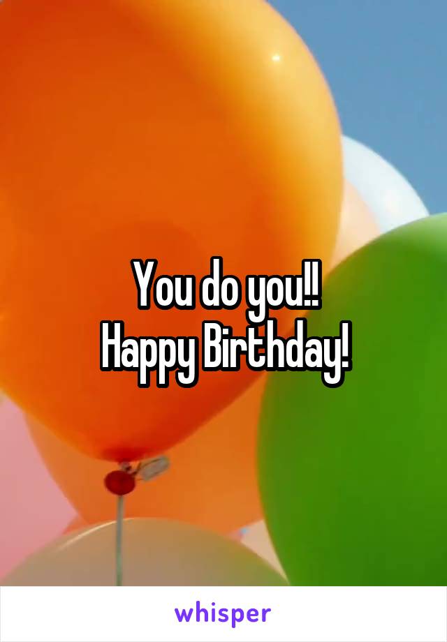 You do you!!
Happy Birthday!