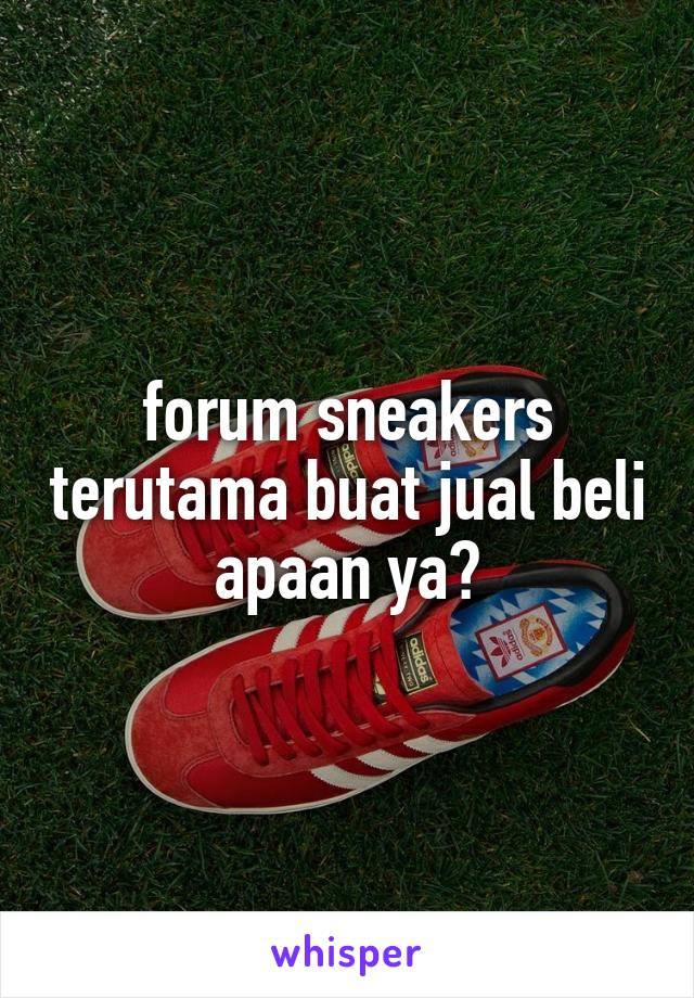 forum sneakers terutama buat jual beli
apaan ya?