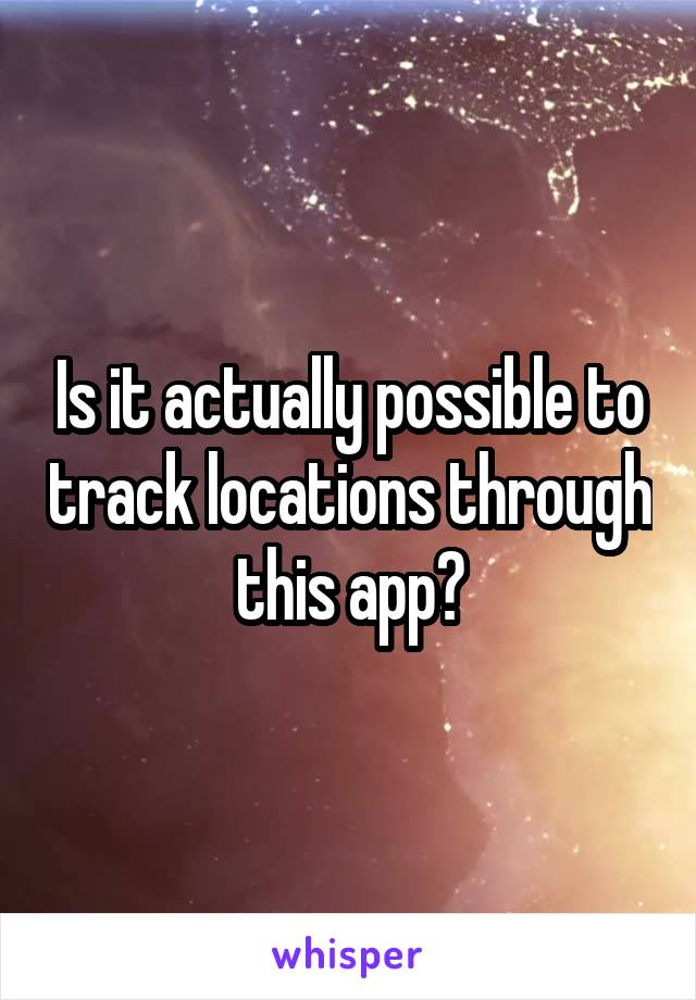Is it actually possible to track locations through this app?