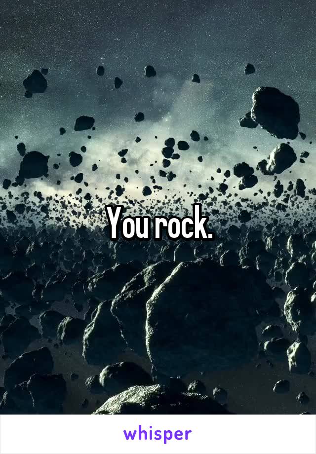 You rock.