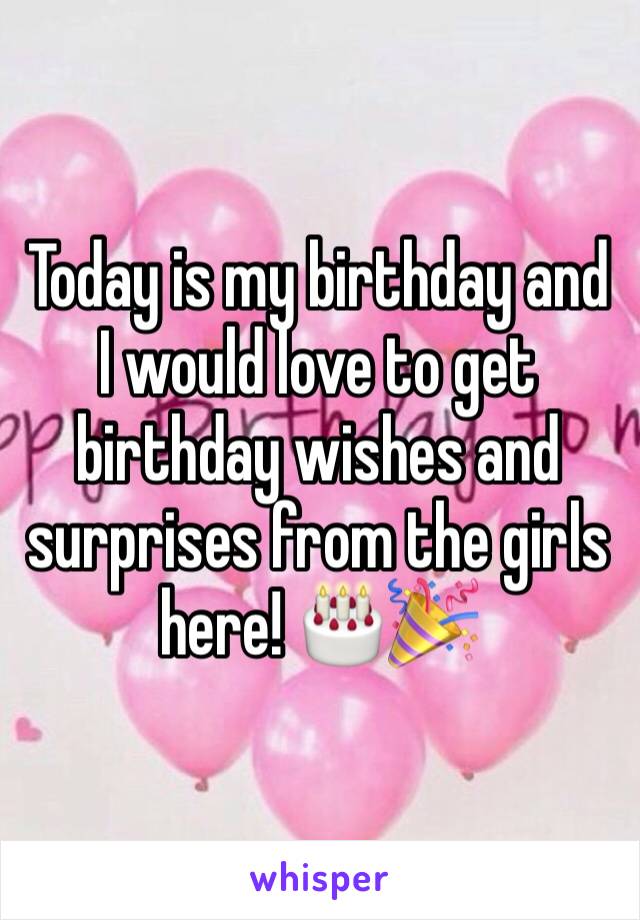 Today is my birthday and I would love to get birthday wishes and surprises from the girls here! 🎂🎉