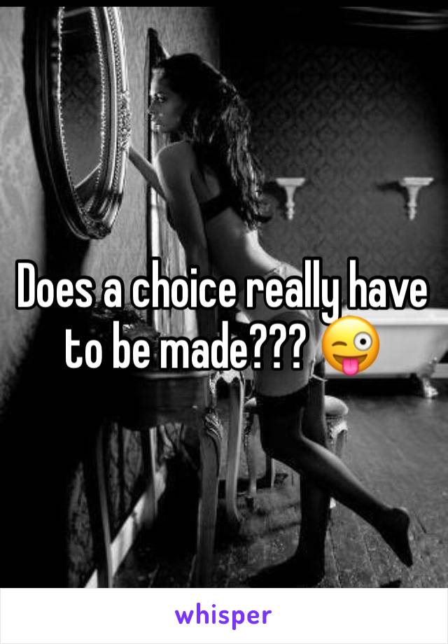 Does a choice really have to be made??? 😜