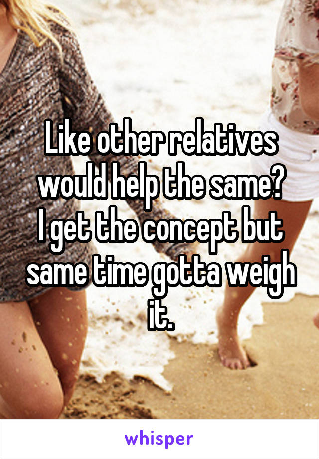 Like other relatives would help the same?
I get the concept but same time gotta weigh it.