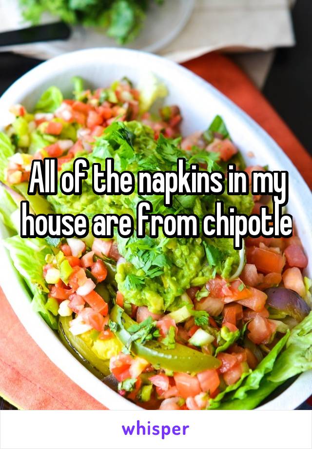 All of the napkins in my house are from chipotle 