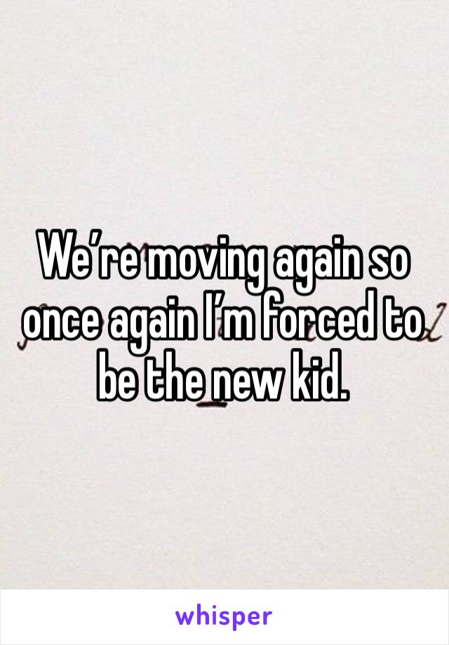 We’re moving again so once again I’m forced to be the new kid. 