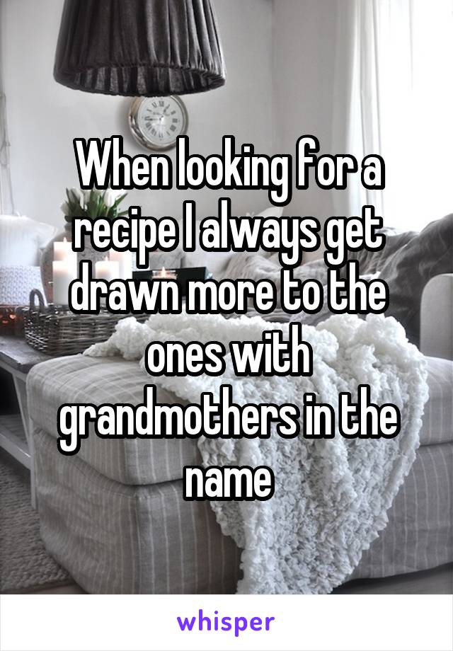 When looking for a recipe I always get drawn more to the ones with grandmothers in the name
