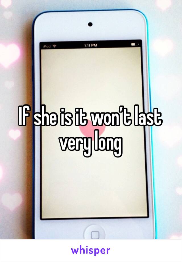 If she is it won’t last very long
