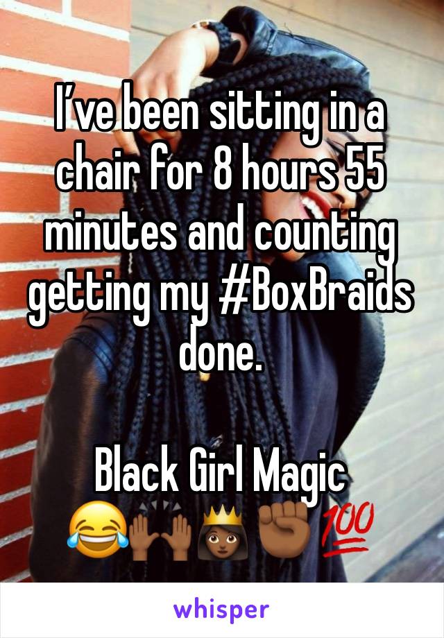 I’ve been sitting in a chair for 8 hours 55 minutes and counting getting my #BoxBraids done. 

Black Girl Magic 
😂🙌🏾👸🏾✊🏾💯