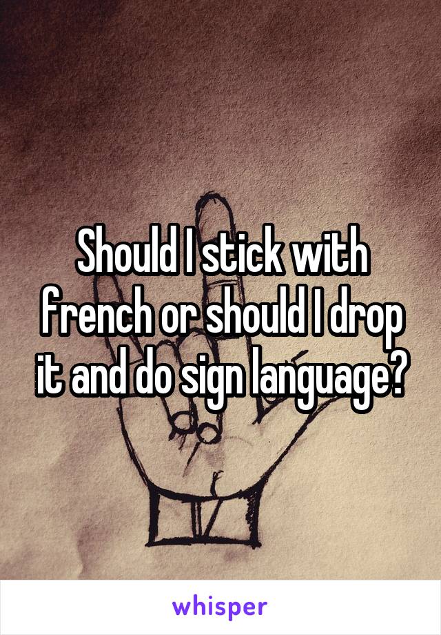 Should I stick with french or should I drop it and do sign language?