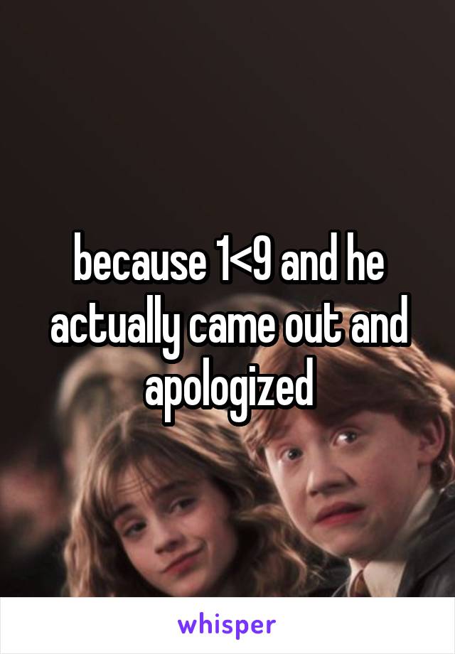 because 1<9 and he actually came out and apologized