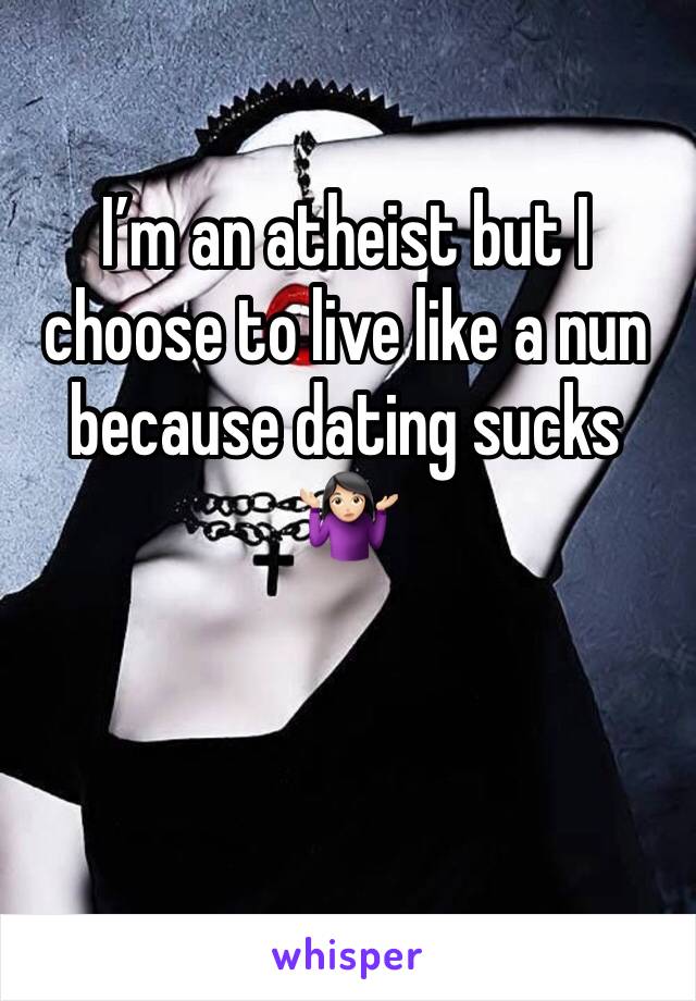 I’m an atheist but I choose to live like a nun because dating sucks 🤷🏻‍♀️
