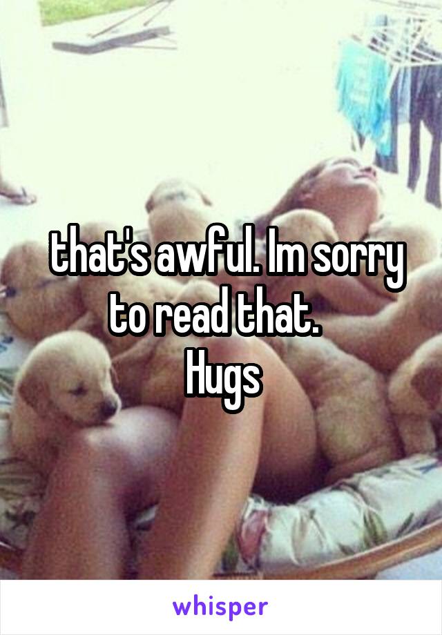  that's awful. Im sorry to read that.  
Hugs