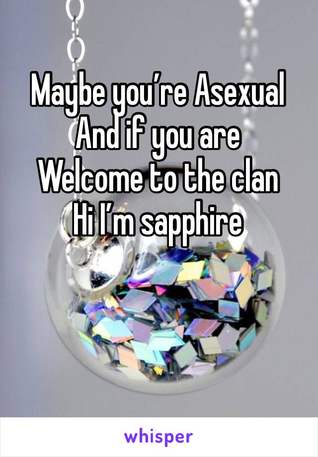 Maybe you’re Asexual
And if you are
Welcome to the clan 
Hi I’m sapphire