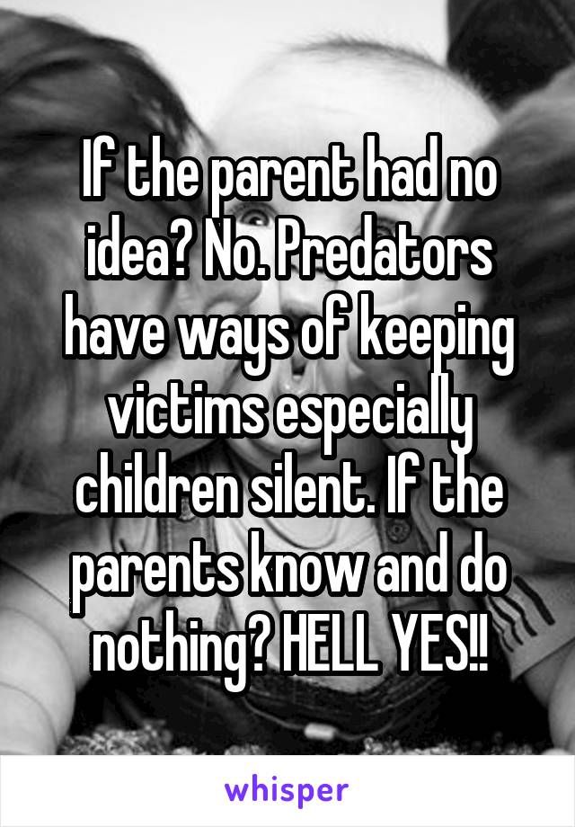 If the parent had no idea? No. Predators have ways of keeping victims especially children silent. If the parents know and do nothing? HELL YES!!