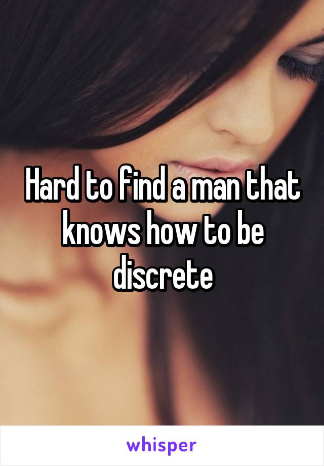 Hard to find a man that knows how to be discrete