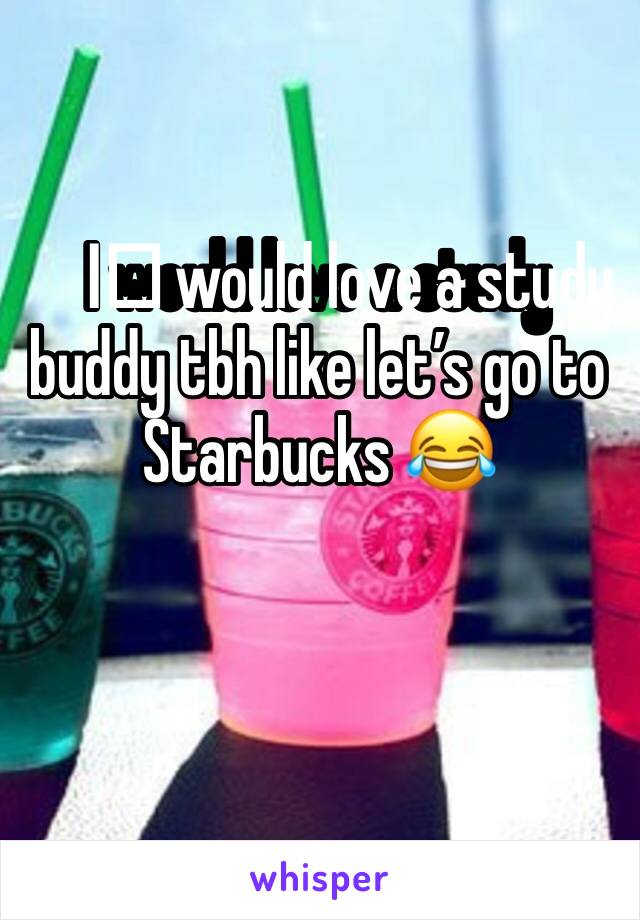 I️ would love a study buddy tbh like let’s go to Starbucks 😂