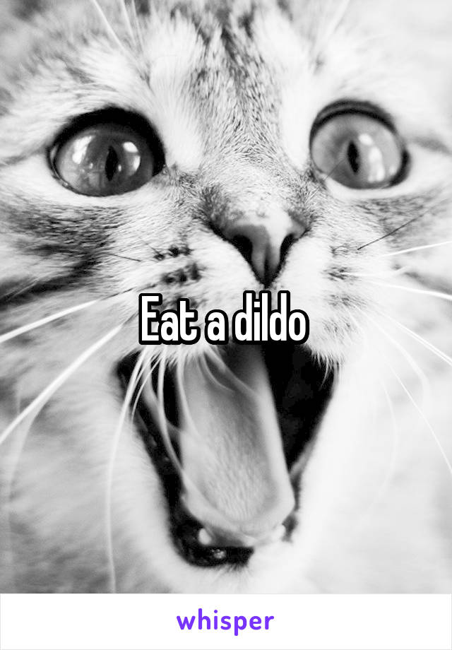 Eat a dildo 