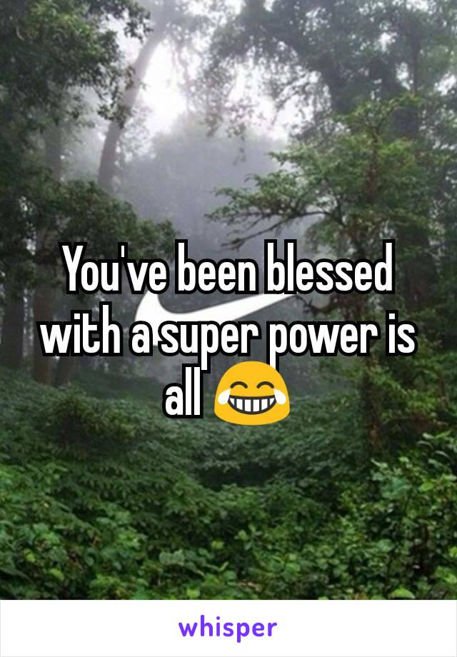 You've been blessed with a super power is all 😂