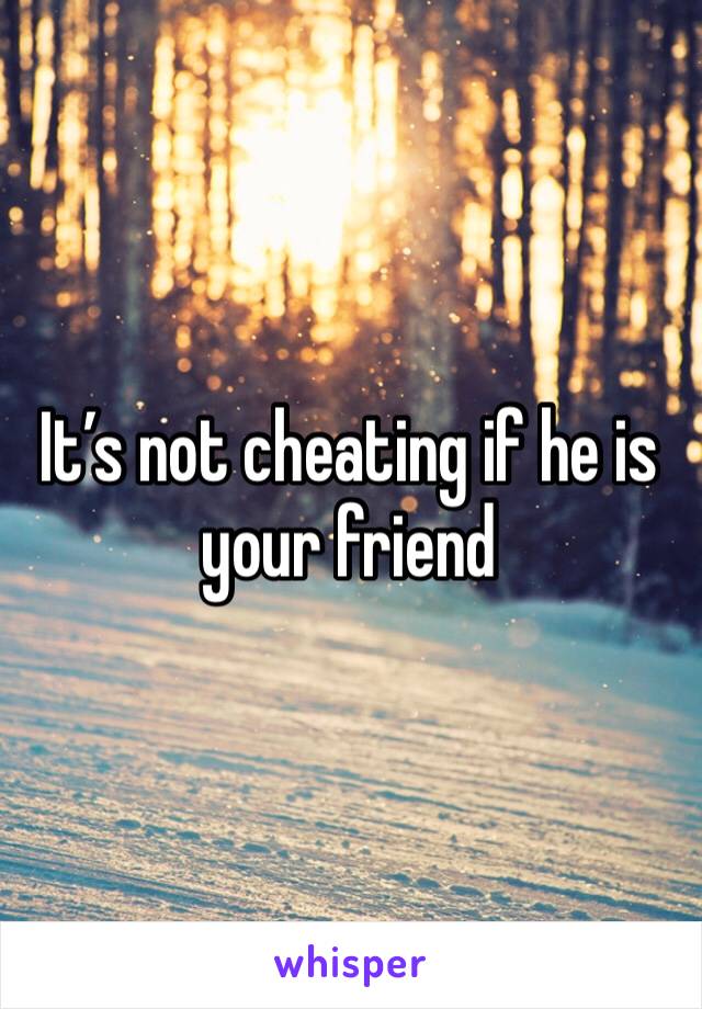 It’s not cheating if he is your friend