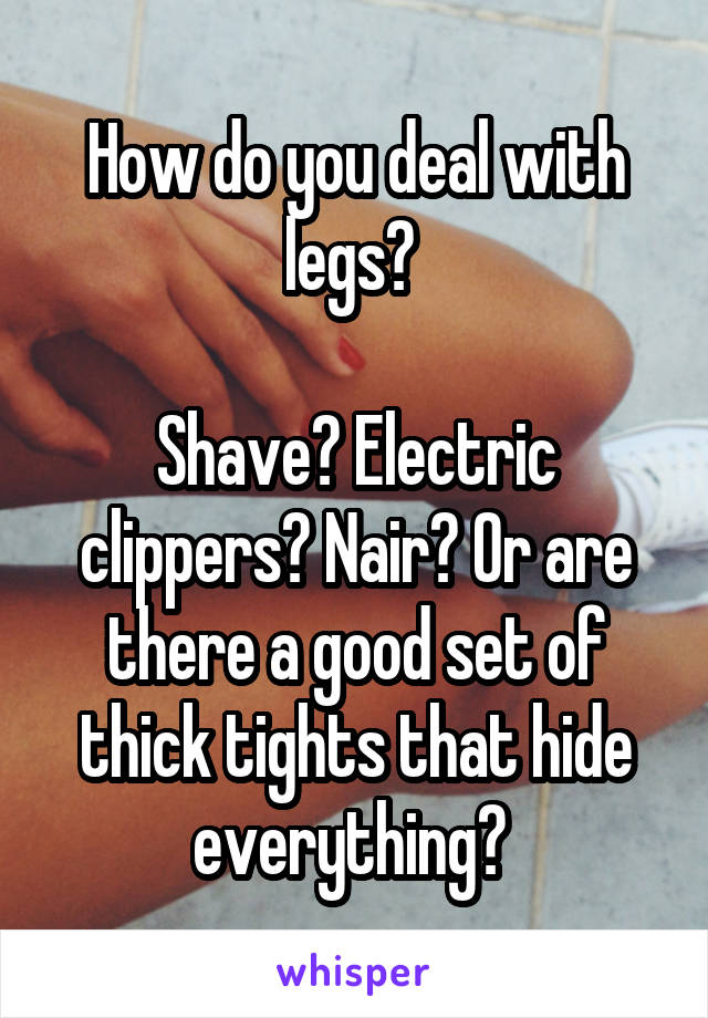 How do you deal with legs? 

Shave? Electric clippers? Nair? Or are there a good set of thick tights that hide everything? 