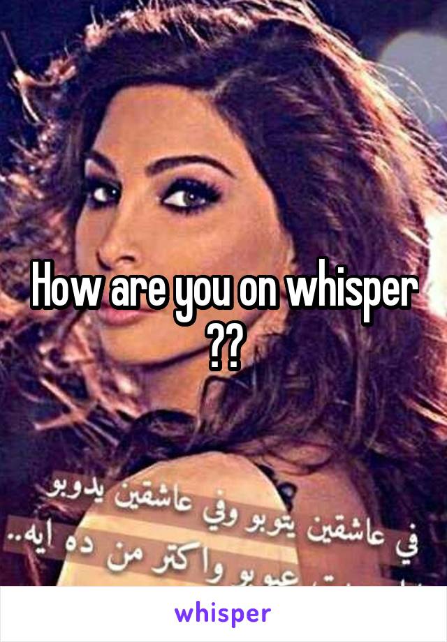 How are you on whisper ??