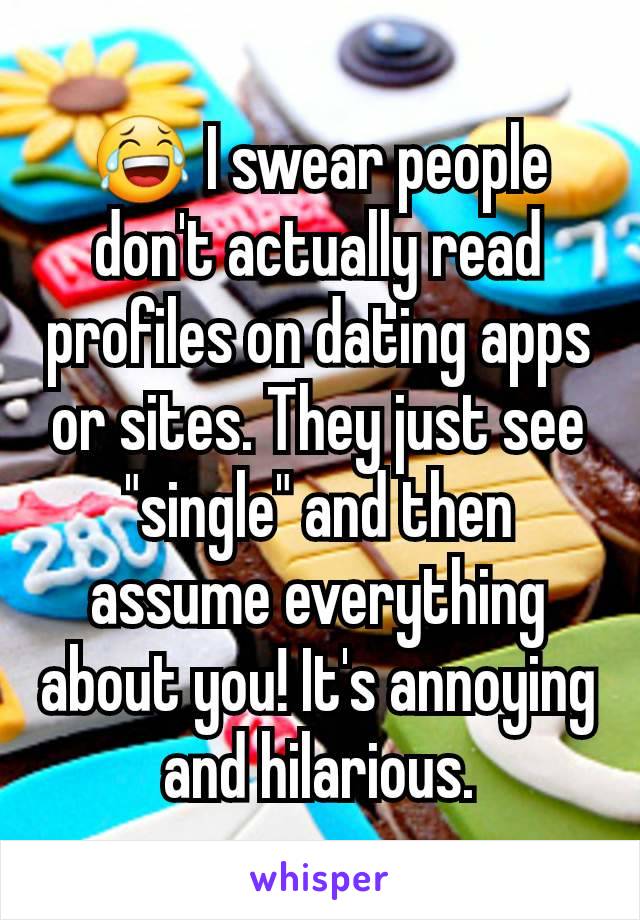 😂 I swear people don't actually read profiles on dating apps or sites. They just see "single" and then assume everything about you! It's annoying and hilarious.