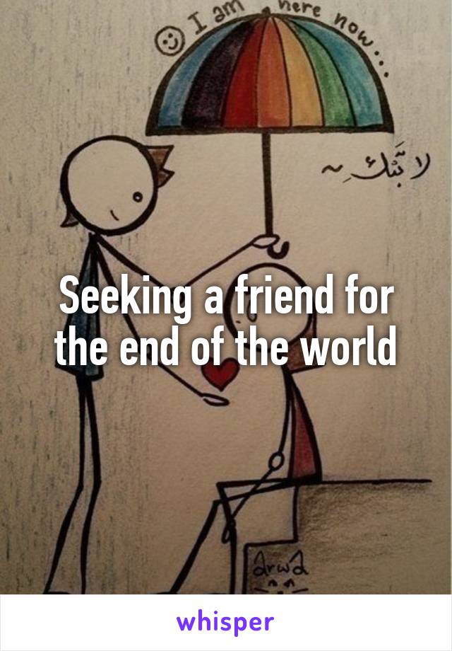 Seeking a friend for the end of the world