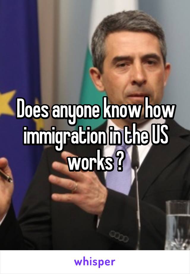 Does anyone know how immigration in the US works ?